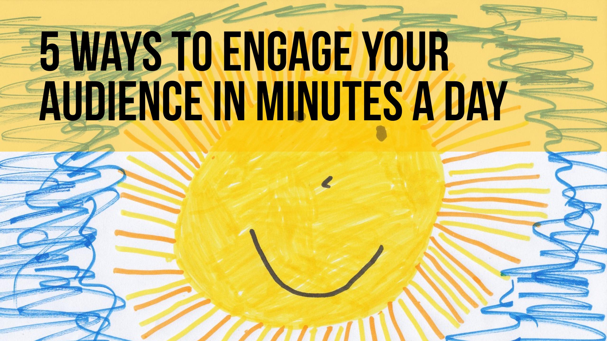 5 Ways to Engage Your Audience in Minutes a Day